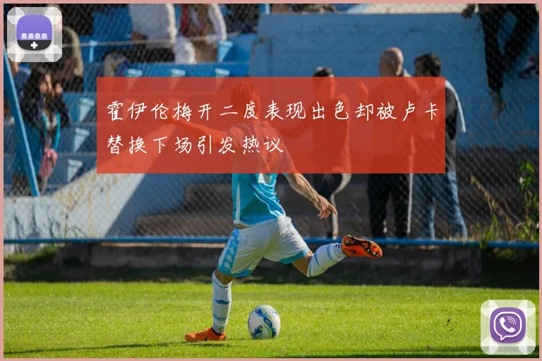 霍伊伦梅开二度表现出色却被卢卡替换下场引发热议