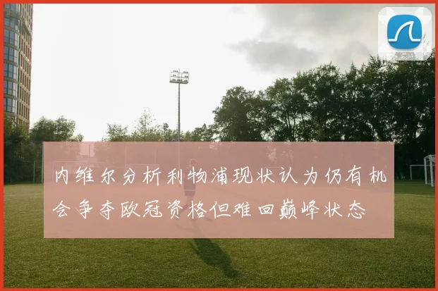 内维尔分析利物浦现状认为仍有机会争夺欧冠资格但难回巅峰状态