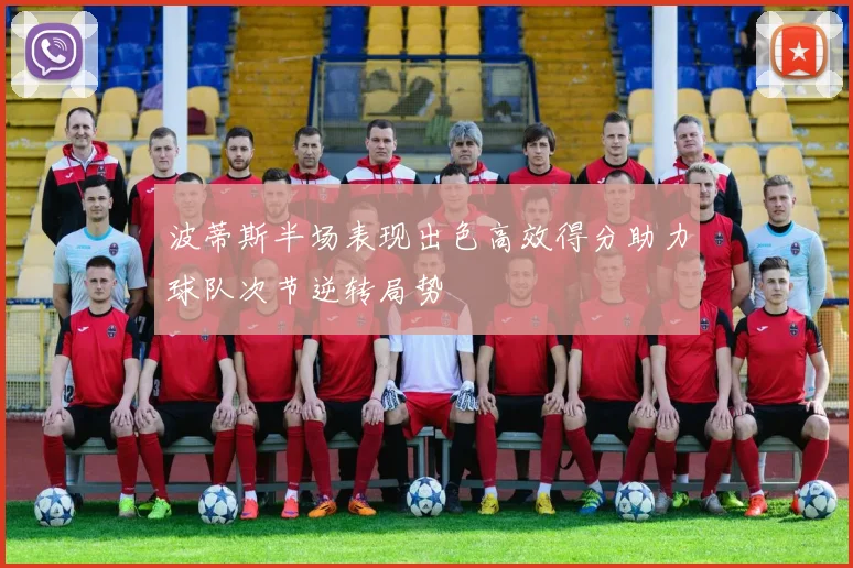 波蒂斯半场表现出色高效得分助力球队次节逆转局势