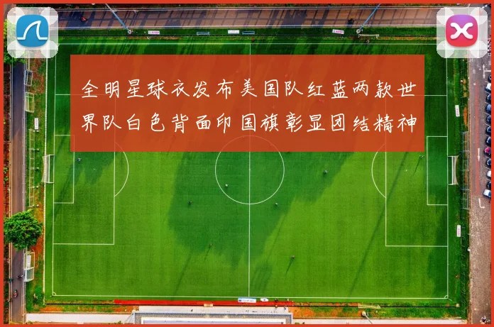 全明星球衣发布美国队红蓝两款世界队白色背面印国旗彰显团结精神
