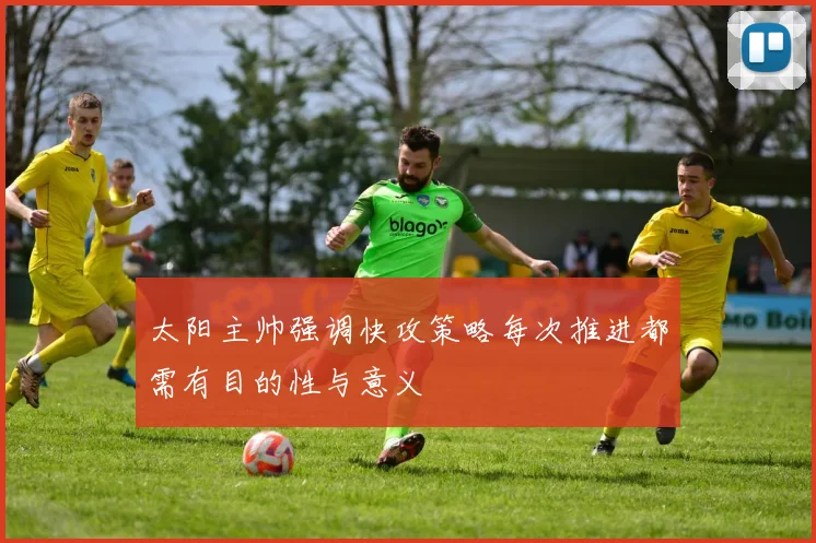 太阳主帅强调快攻策略每次推进都需有目的性与意义