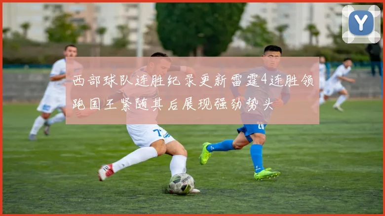 西部球队连胜纪录更新雷霆4连胜领跑国王紧随其后展现强劲势头