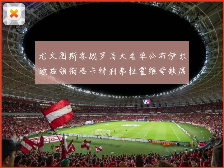 尤文图斯客战罗马大名单公布伊尔迪兹领衔洛卡特利弗拉霍维奇缺席
