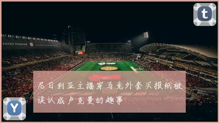 尼日利亚主播穿马竞外套买报纸被误认成卢克曼的趣事