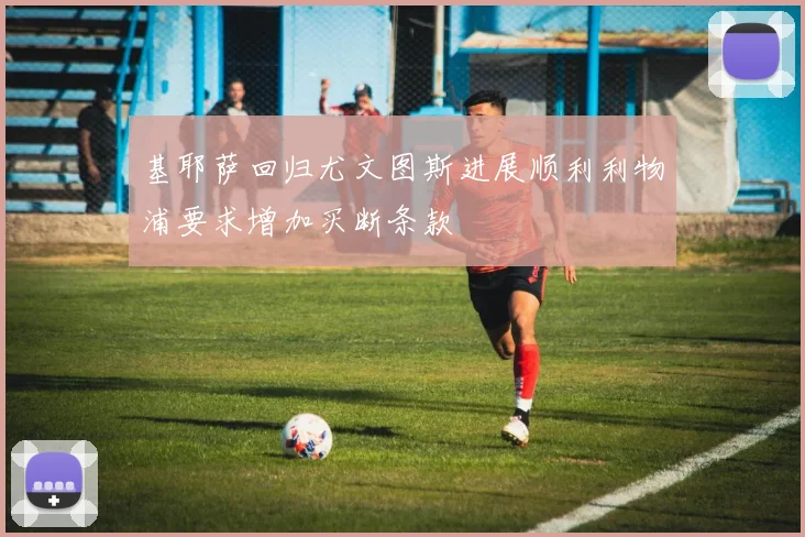 基耶萨回归尤文图斯进展顺利利物浦要求增加买断条款