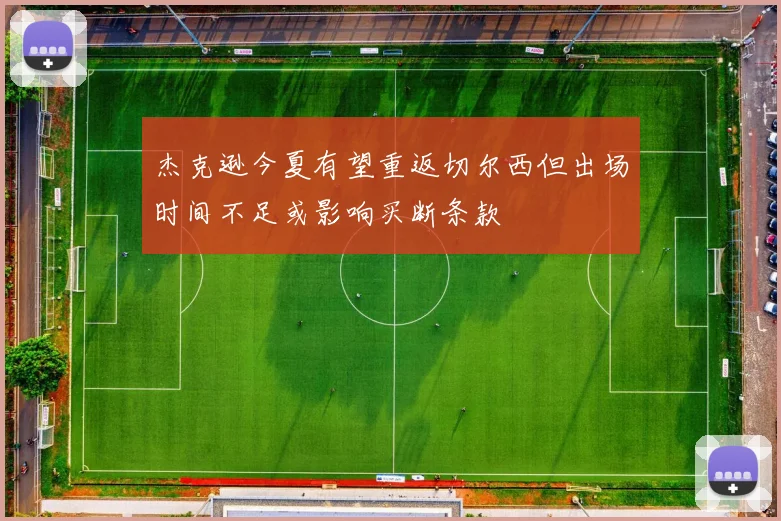 杰克逊今夏有望重返切尔西但出场时间不足或影响买断条款