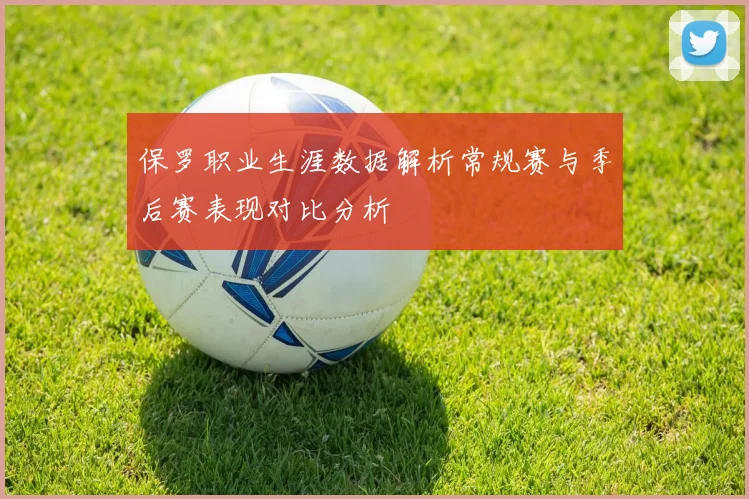 保罗职业生涯数据解析常规赛与季后赛表现对比分析