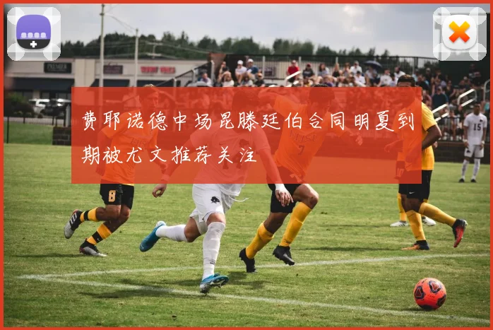 费耶诺德中场昆滕廷伯合同明夏到期被尤文推荐关注