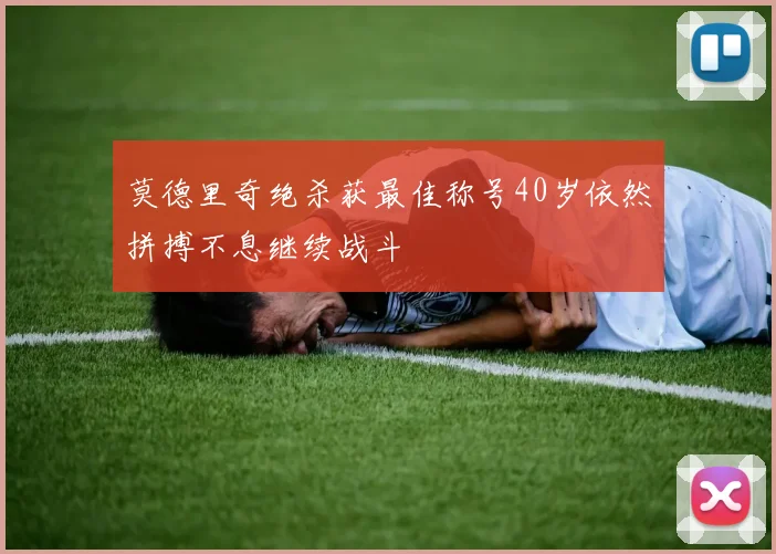 莫德里奇绝杀获最佳称号40岁依然拼搏不息继续战斗