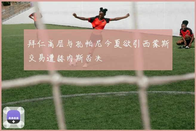 拜仁高层与孔帕尼今夏欲引西蒙斯交易遭赫内斯否决